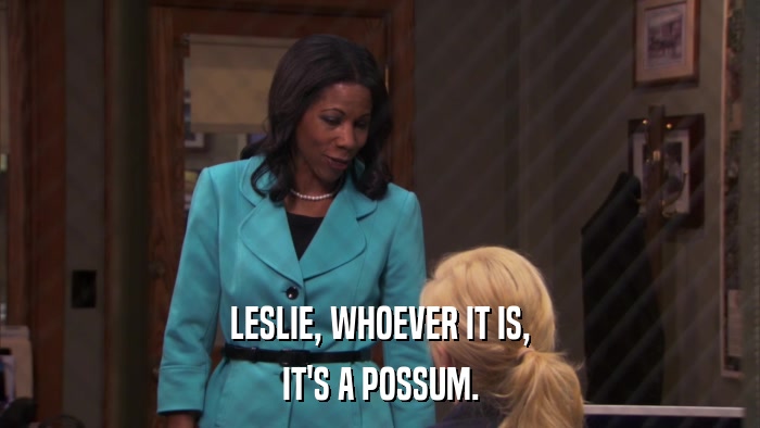 LESLIE, WHOEVER IT IS, IT'S A POSSUM. 
