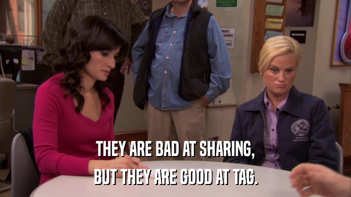 THEY ARE BAD AT SHARING, BUT THEY ARE GOOD AT TAG. 