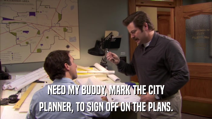 NEED MY BUDDY, MARK THE CITY PLANNER, TO SIGN OFF ON THE PLANS. 