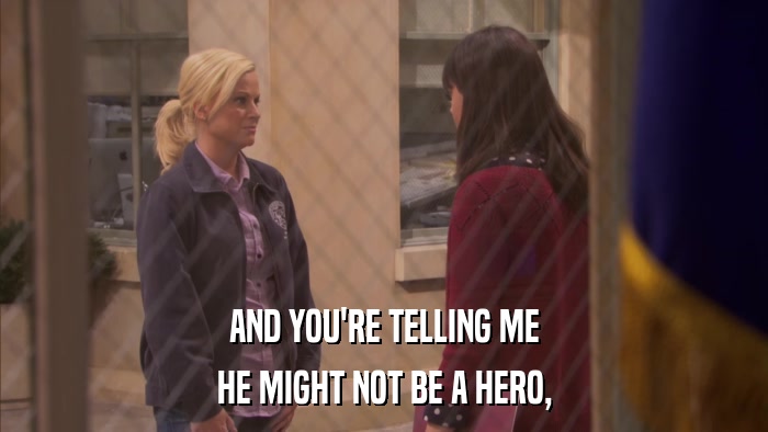 AND YOU'RE TELLING ME HE MIGHT NOT BE A HERO, 