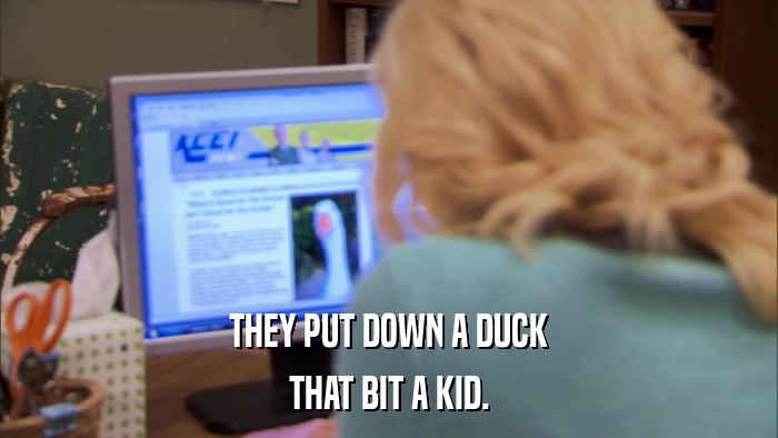 THEY PUT DOWN A DUCK THAT BIT A KID. 