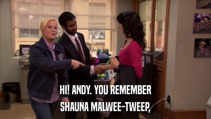 HI! ANDY. YOU REMEMBER SHAUNA MALWEE-TWEEP, 