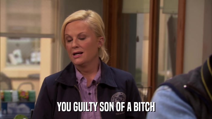 YOU GUILTY SON OF A BITCH  