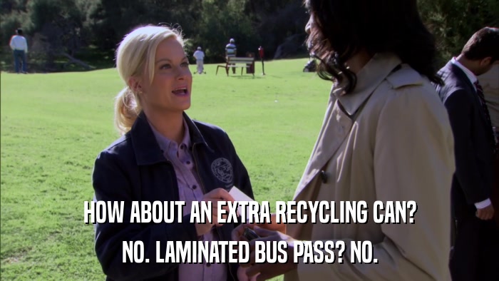 HOW ABOUT AN EXTRA RECYCLING CAN? NO. LAMINATED BUS PASS? NO. 