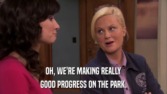 OH, WE'RE MAKING REALLY GOOD PROGRESS ON THE PARK. 