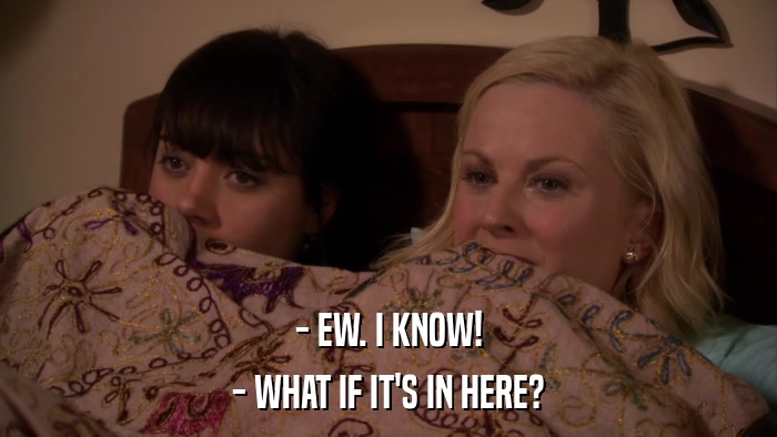 - EW. I KNOW! - WHAT IF IT'S IN HERE? 