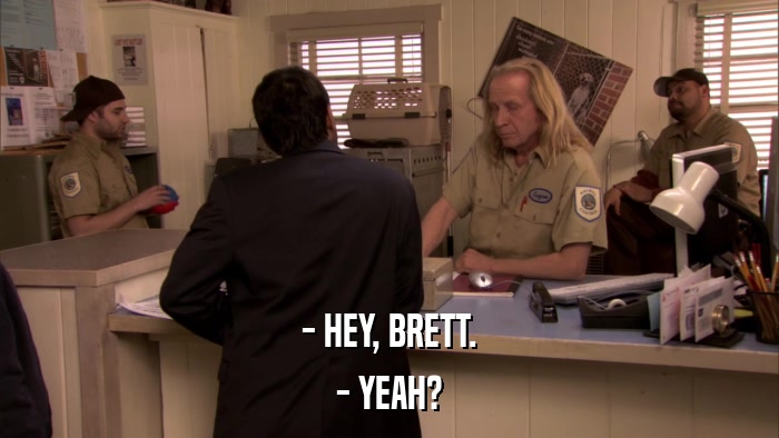 - HEY, BRETT. - YEAH? 
