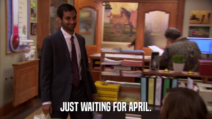 JUST WAITING FOR APRIL.  