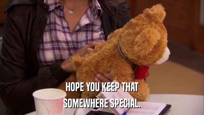 HOPE YOU KEEP THAT SOMEWHERE SPECIAL. 