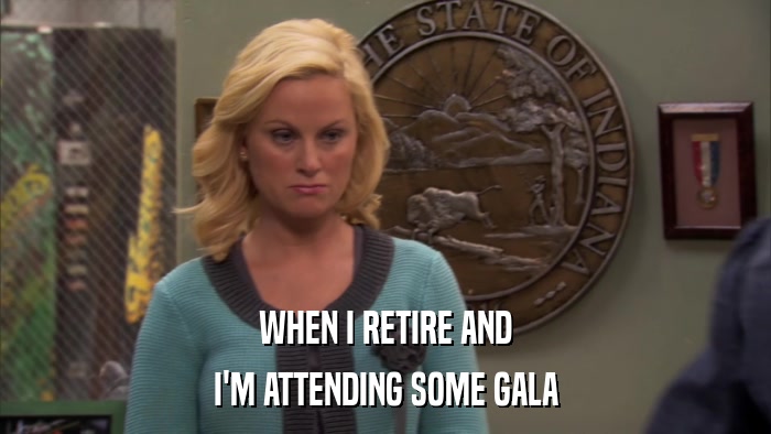 WHEN I RETIRE AND I'M ATTENDING SOME GALA 