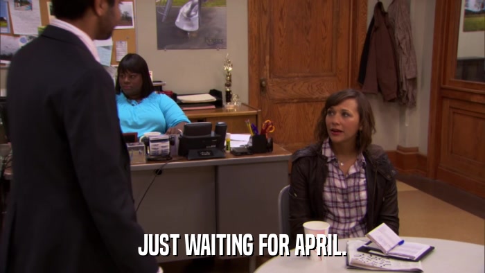 JUST WAITING FOR APRIL.  