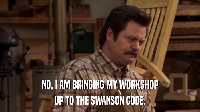 NO, I AM BRINGING MY WORKSHOP UP TO THE SWANSON CODE. 