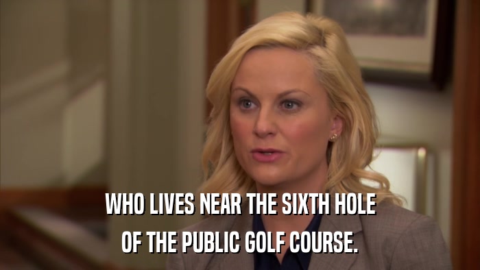 WHO LIVES NEAR THE SIXTH HOLE OF THE PUBLIC GOLF COURSE. 