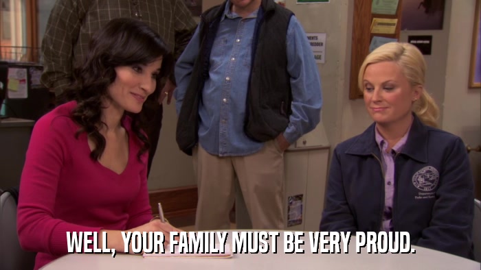 WELL, YOUR FAMILY MUST BE VERY PROUD.  