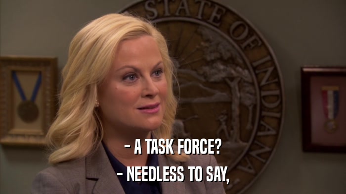 - A TASK FORCE? - NEEDLESS TO SAY, 