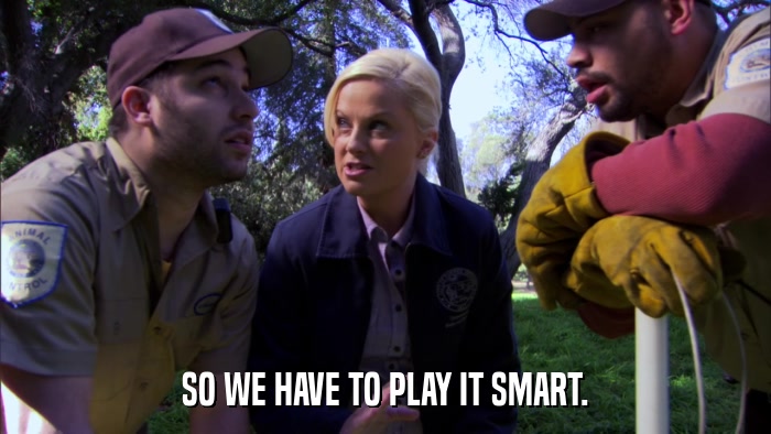 SO WE HAVE TO PLAY IT SMART.  