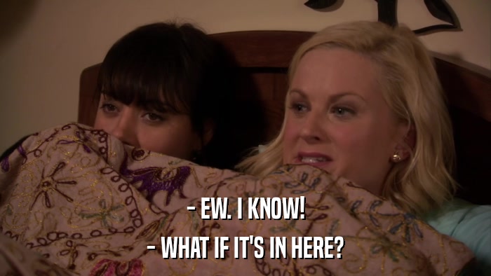 - EW. I KNOW! - WHAT IF IT'S IN HERE? 