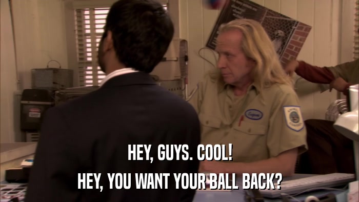 HEY, GUYS. COOL! HEY, YOU WANT YOUR BALL BACK? 