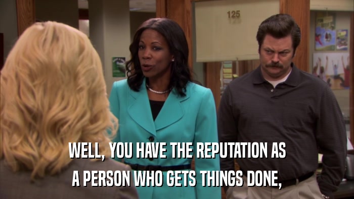 WELL, YOU HAVE THE REPUTATION AS A PERSON WHO GETS THINGS DONE, 