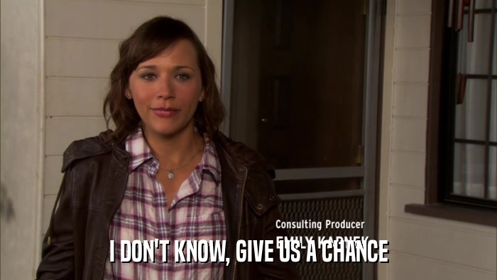 I DON'T KNOW, GIVE US A CHANCE  