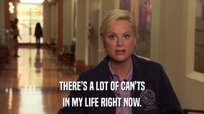 THERE'S A LOT OF CAN'TS IN MY LIFE RIGHT NOW. 