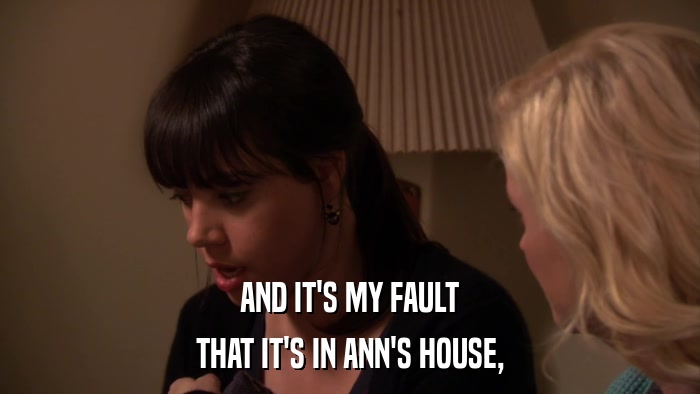 AND IT'S MY FAULT THAT IT'S IN ANN'S HOUSE, 