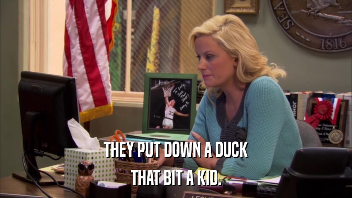 THEY PUT DOWN A DUCK THAT BIT A KID. 