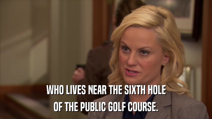 WHO LIVES NEAR THE SIXTH HOLE OF THE PUBLIC GOLF COURSE. 