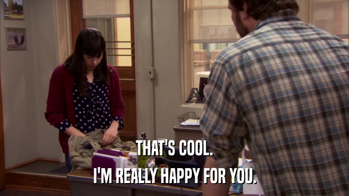 THAT'S COOL. I'M REALLY HAPPY FOR YOU. 