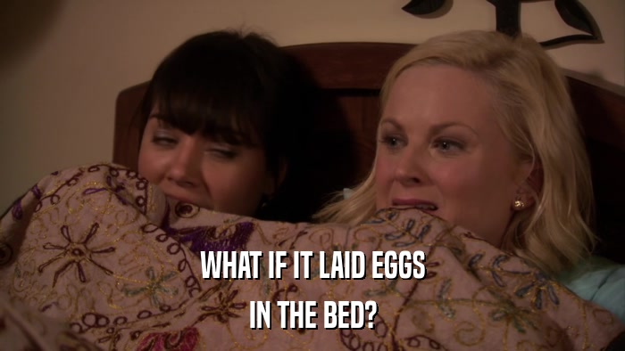 WHAT IF IT LAID EGGS IN THE BED? 