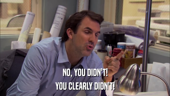 NO, YOU DIDN'T! YOU CLEARLY DIDN'T! 