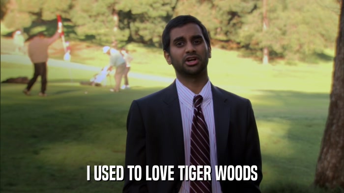 I USED TO LOVE TIGER WOODS  