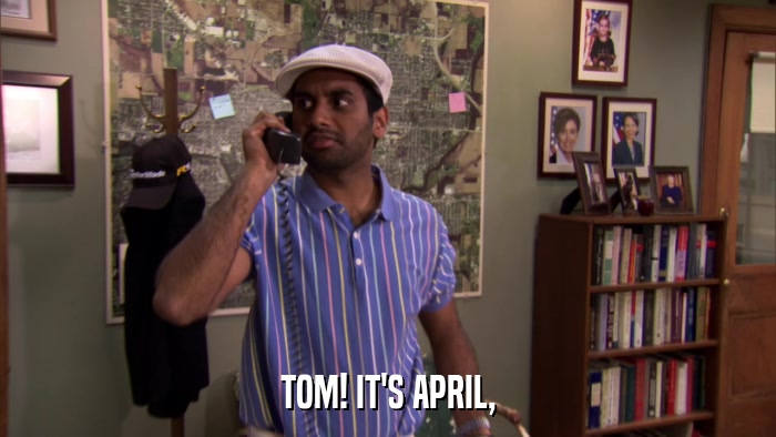 TOM! IT'S APRIL,  