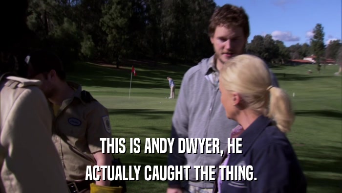THIS IS ANDY DWYER, HE ACTUALLY CAUGHT THE THING. 