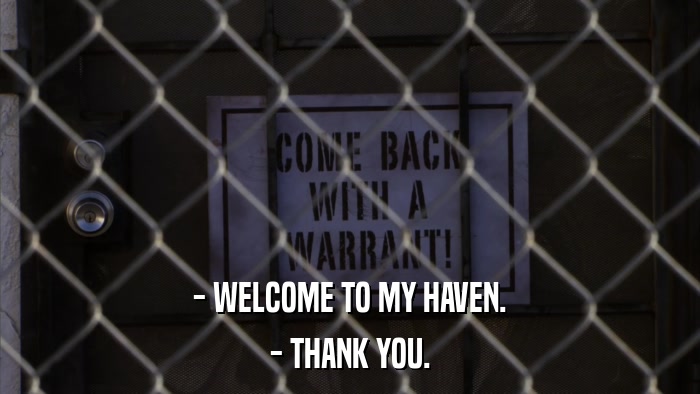 - WELCOME TO MY HAVEN. - THANK YOU. 