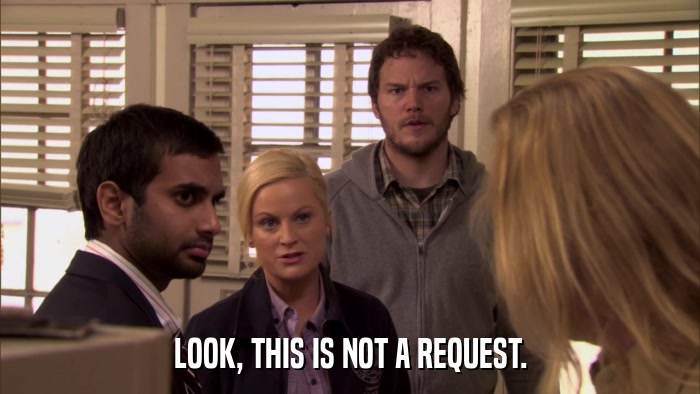 LOOK, THIS IS NOT A REQUEST.  