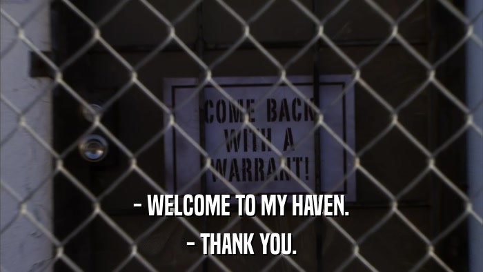 - WELCOME TO MY HAVEN. - THANK YOU. 