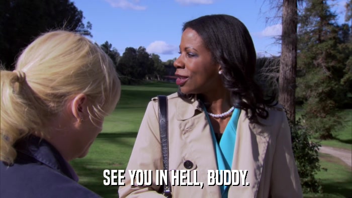 SEE YOU IN HELL, BUDDY.  