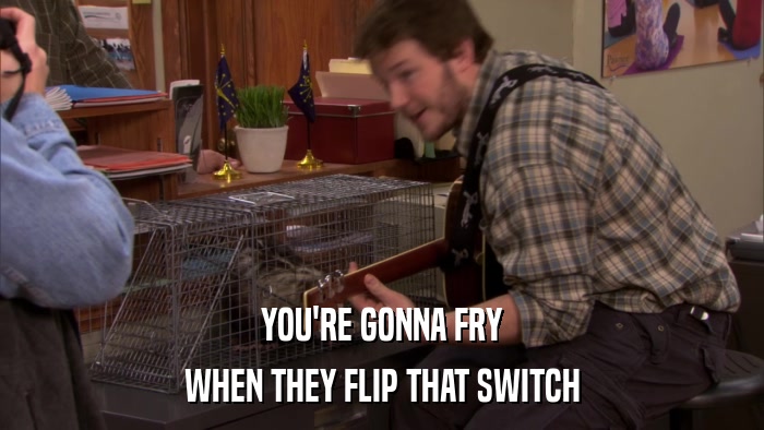 YOU'RE GONNA FRY WHEN THEY FLIP THAT SWITCH 