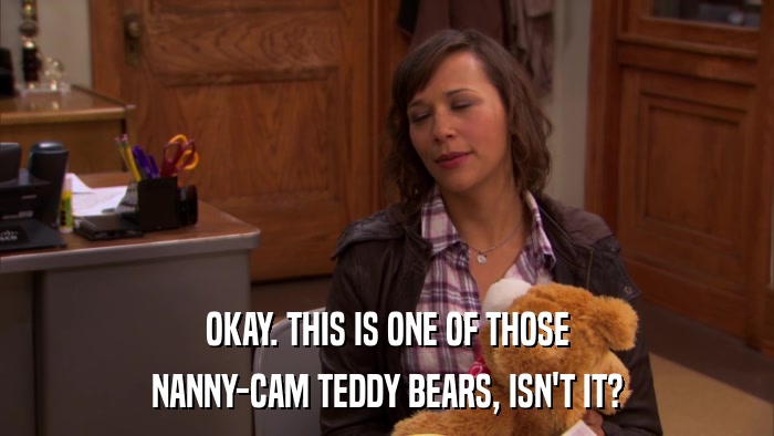OKAY. THIS IS ONE OF THOSE NANNY-CAM TEDDY BEARS, ISN'T IT? 
