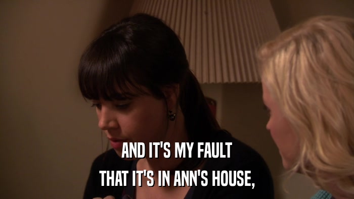 AND IT'S MY FAULT THAT IT'S IN ANN'S HOUSE, 