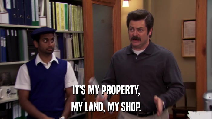 IT'S MY PROPERTY, MY LAND, MY SHOP. 