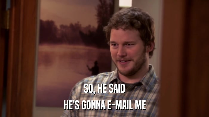 SO, HE SAID HE'S GONNA E-MAIL ME 