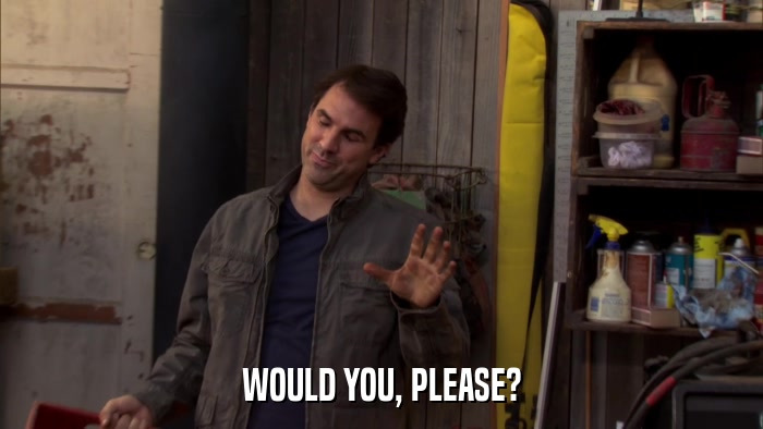 WOULD YOU, PLEASE?  