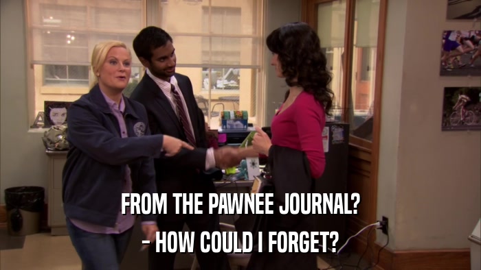 FROM THE PAWNEE JOURNAL? - HOW COULD I FORGET? 