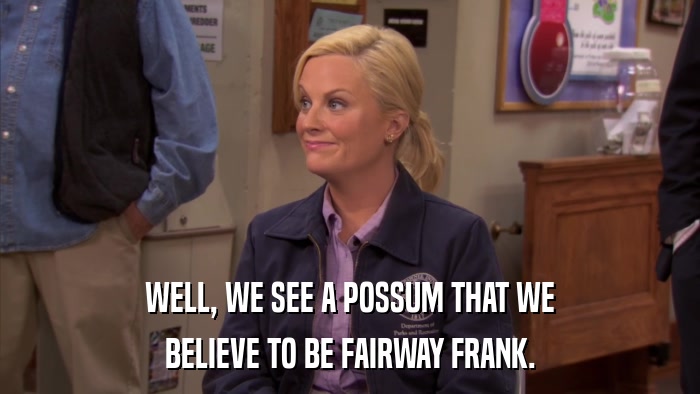 WELL, WE SEE A POSSUM THAT WE BELIEVE TO BE FAIRWAY FRANK. 