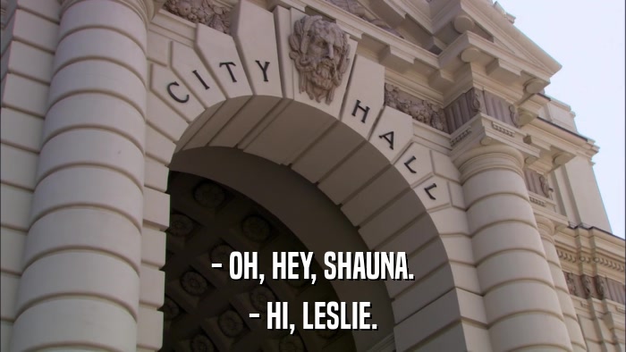 - OH, HEY, SHAUNA. - HI, LESLIE. 