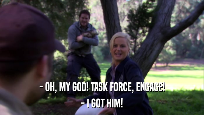 - OH, MY GOD! TASK FORCE, ENGAGE! - I GOT HIM! 