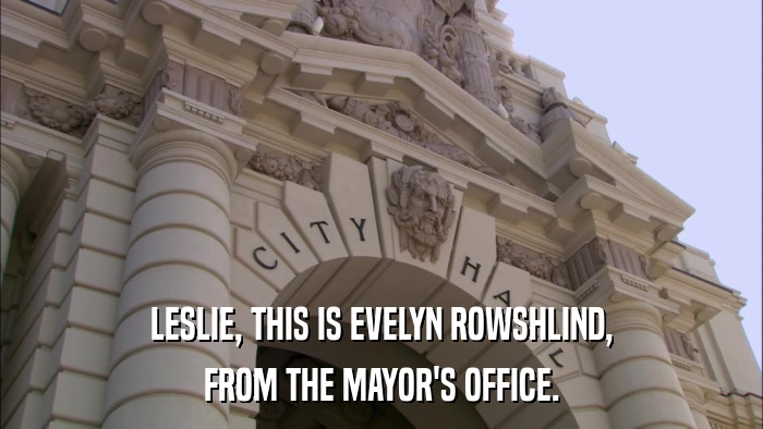 LESLIE, THIS IS EVELYN ROWSHLIND, FROM THE MAYOR'S OFFICE. 