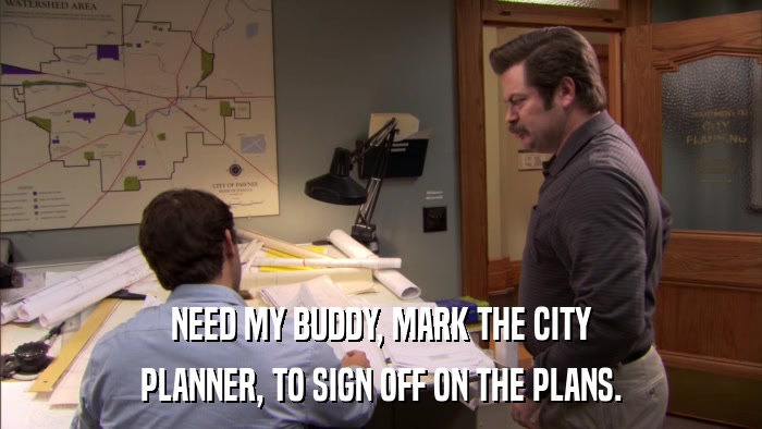 NEED MY BUDDY, MARK THE CITY PLANNER, TO SIGN OFF ON THE PLANS. 